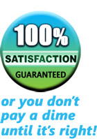 100% satisfaction guaranteed or you don't pay a dime until it's right!